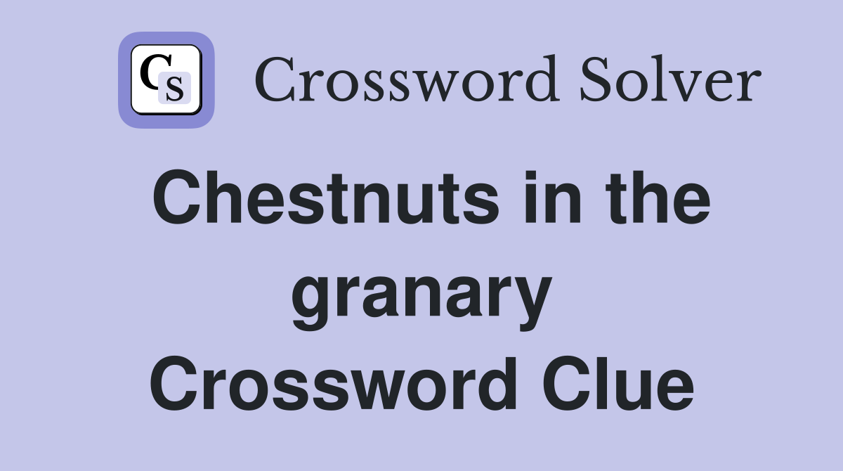 Chestnuts in the granary Crossword Clue Answers Crossword Solver